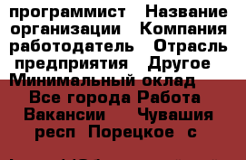 Web-программист › Название организации ­ Компания-работодатель › Отрасль предприятия ­ Другое › Минимальный оклад ­ 1 - Все города Работа » Вакансии   . Чувашия респ.,Порецкое. с.